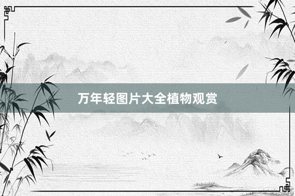 万年轻图片大全植物观赏